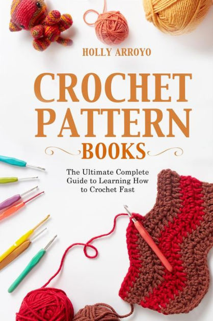 Crochet Pattern Books: The Ultimate Complete Guide to Learning How to Crochet Fast [eBook]